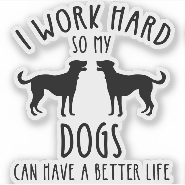 I Work Hard So My Dogs Can Have A Better Life (Front)
