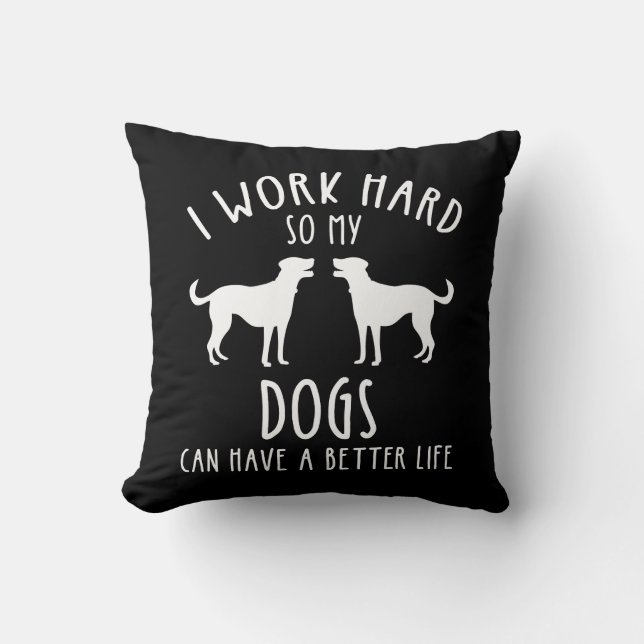 I Work Hard So My Dogs Can Have A Better Life Cushion (Front)