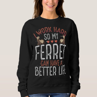 I Work Hard So My Ferret Can Have Better Life Sweatshirt