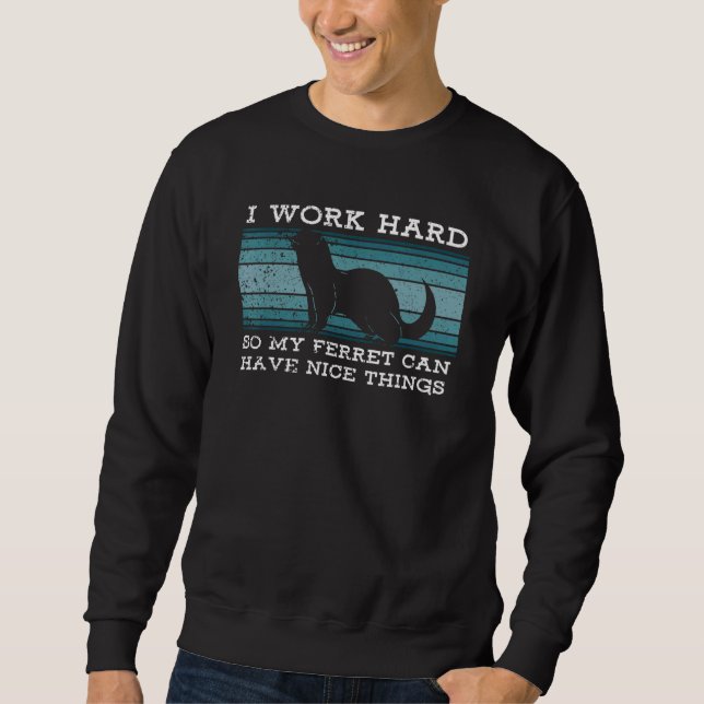 I Work Hard So My Ferret Can Have Nice Things Sweatshirt (Front)