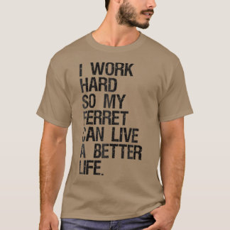 I Work Hard So My Ferret Can Live A Better Life T-Shirt