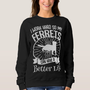 I Work Hard So My Ferrets Can Have A Better Life Sweatshirt