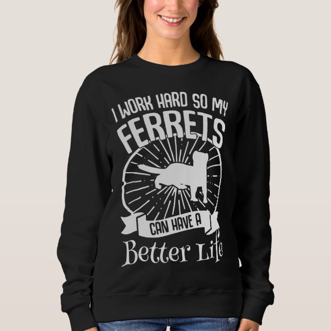 I Work Hard So My Ferrets Can Have A Better Life Sweatshirt (Front)