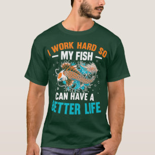 I Work Hard So My Fish Can Have A Better Life T-Shirt
