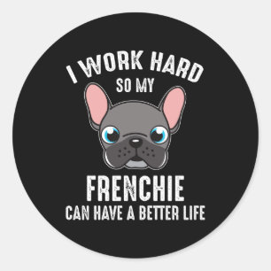 I Work Hard So My Frenchie Can Have A Better Life Classic Round Sticker