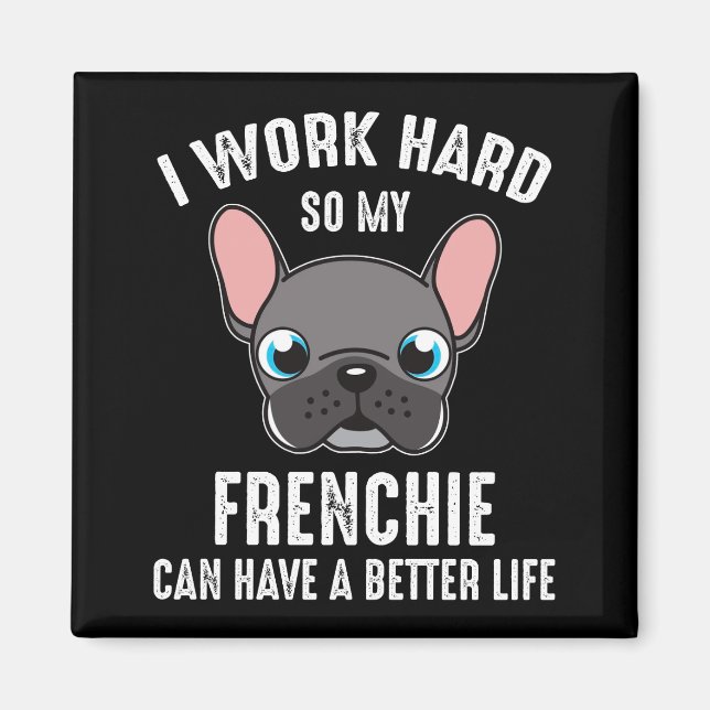 I Work Hard So My Frenchie Can Have A Better Life Magnet (Front)
