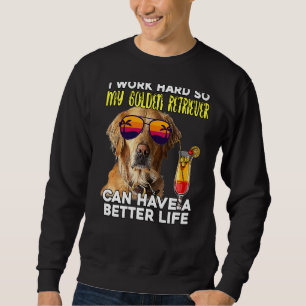 I Work Hard So My Golden Retriever Can Have A Bett Sweatshirt