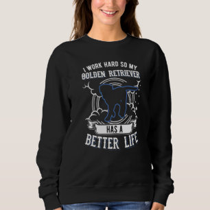 I Work Hard So My Golden Retriever Can Have A Bett Sweatshirt