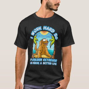 I Work Hard So My Golden Retriever Can Have A Bett T-Shirt