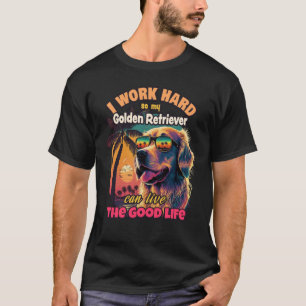 I work hard so my golden retriever can live the go T-Shirt