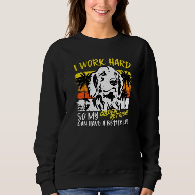 I Work Hard So My Golden Retriever  Quote Dog Sweatshirt (Front)