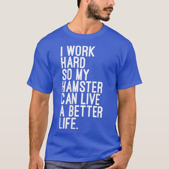 I Work Hard So My Hamster Can Live A Better Life T-Shirt (Front)