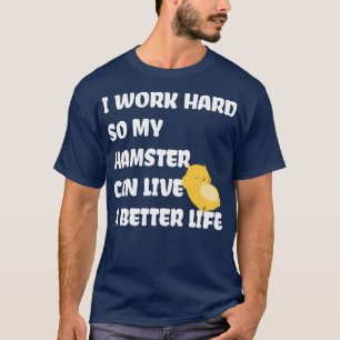 I Work Hard So My Hamster Can Live A Better Life T-Shirt