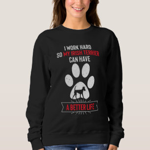 I Work Hard So My Irish Terrier Can Have a Better  Sweatshirt