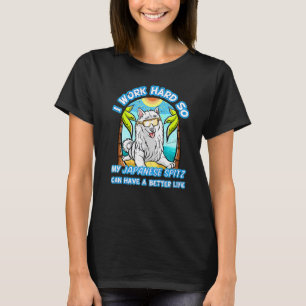 I Work Hard So My Japanese Spitz Can Have A Better T-Shirt