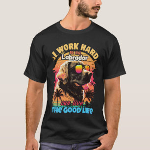 I work hard so my Labrador can live the good life T-Shirt