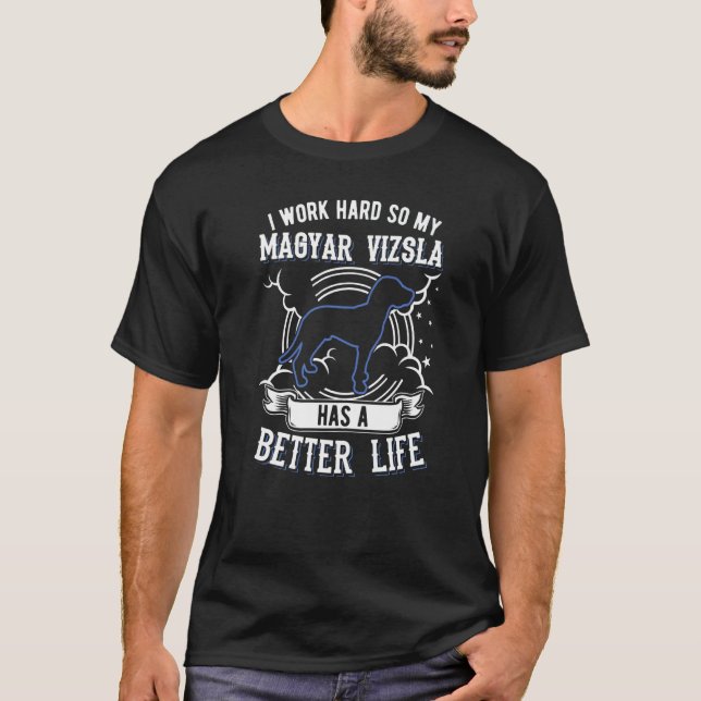 I Work Hard So My Magyar Vizsla Can Have A Better  T-Shirt (Front)