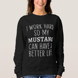 I Work Hard So My Mustang Can Have a Better Life F Sweatshirt