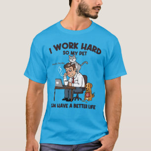 I Work Hard So My Pet Can Have a Better Life T-Shirt