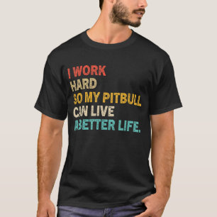 I Work Hard So My Pitbull Can Live A Better Life T-Shirt
