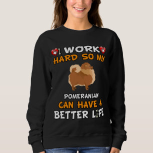 I Work Hard So My Pomeranian Can Have A Better Lif Sweatshirt