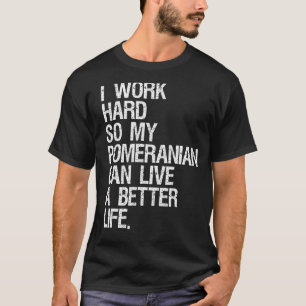 I Work Hard So My Pomeranian Can Live A Better Lif T-Shirt