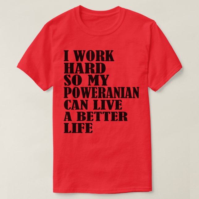 I Work Hard So My Pomeranian Can Live A Better Lif T-Shirt (Design Front)