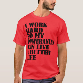 I Work Hard So My Pomeranian Can Live A Better Lif T-Shirt