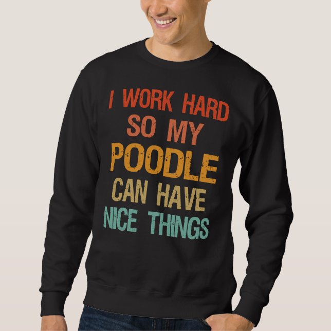 I Work Hard So My Poodle Can Have Nice Things Sweatshirt (Front)