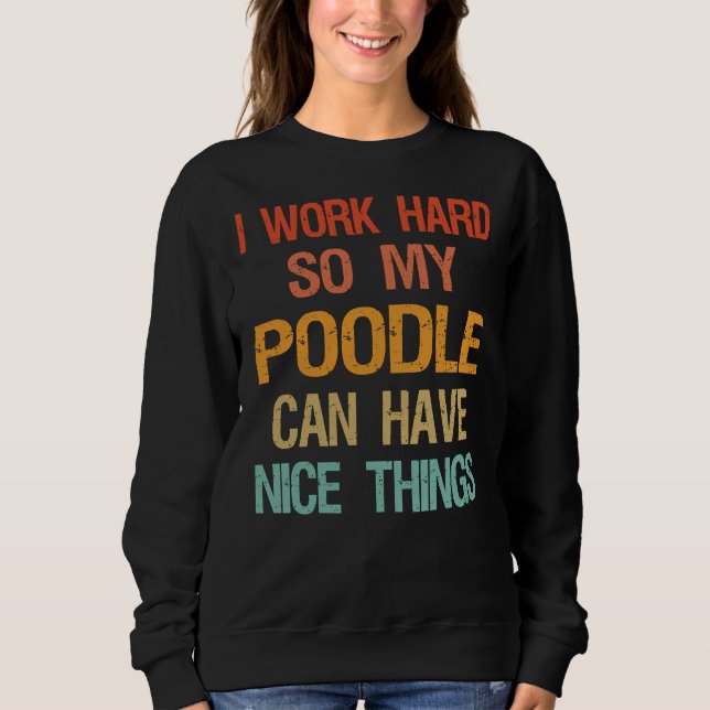 I Work Hard So My Poodle Can Have Nice Things Sweatshirt (Front)