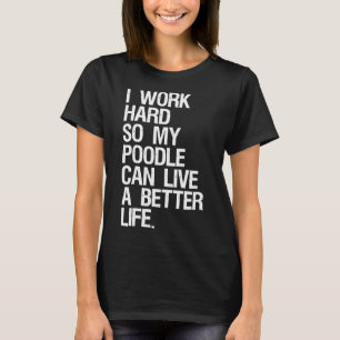 I Work Hard So My Poodle Can Live A Better Life Do T-Shirt