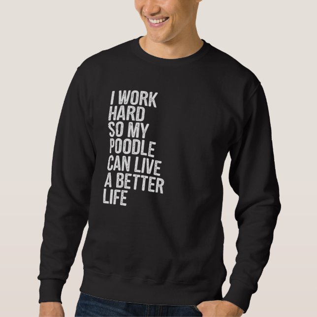 I Work Hard So My Poodle Can Live A Better Life Sweatshirt (Front)