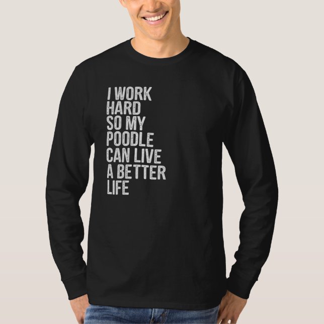 I Work Hard So My Poodle Can Live A Better Life T-Shirt (Front)