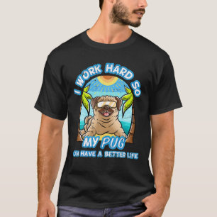 I Work Hard So My Pug Can Have A Better Life Dog T-Shirt
