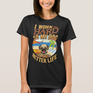 I Work Hard So My Pug Can Have A Better Life - Fun T-Shirt