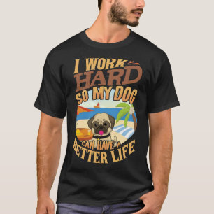 I Work Hard So My Pug Can Have A Better Life - Fun T-Shirt