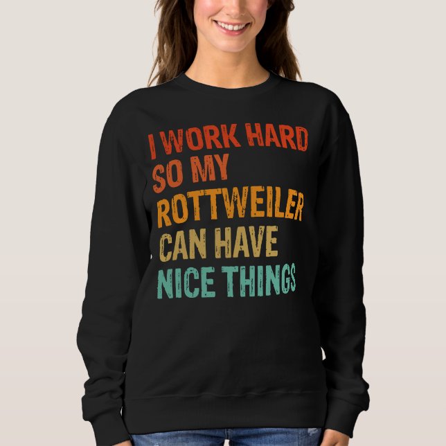 I Work Hard So My Rottweiler Can Have Nice Things  Sweatshirt (Front)