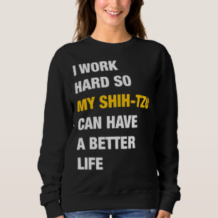 I Work Hard So My Shih  Tzu Can Have A Better Life Sweatshirt
