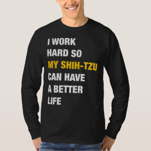 I Work Hard So My Shih  Tzu Can Have A Better Life T-Shirt