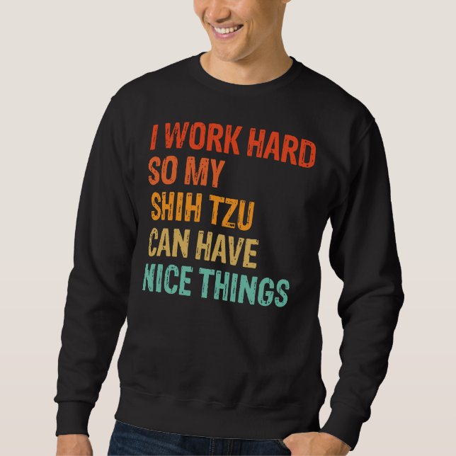I Work Hard So My Shih Tzu Can Have Nice Things    Sweatshirt (Front)
