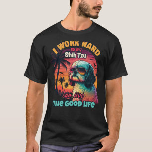 I work hard so my shih tzu can live the good life  T-Shirt