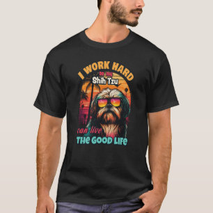 I work hard so my Shih Tzu can live the good life T-Shirt