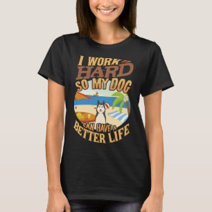 I Work Hard So My Siberian Husky Can Have A Better T-Shirt
