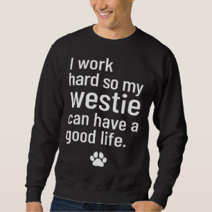 I Work Hard So My Westie Can Have A Good Life Sweatshirt