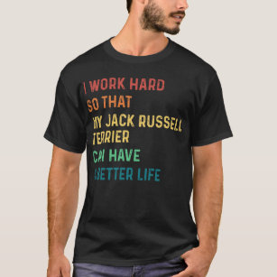 I work hard so that my jack russell terrier can T-Shirt