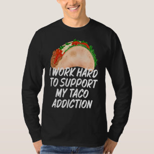 I Work Hard To Support My Taco Addiction  Tacos T-Shirt