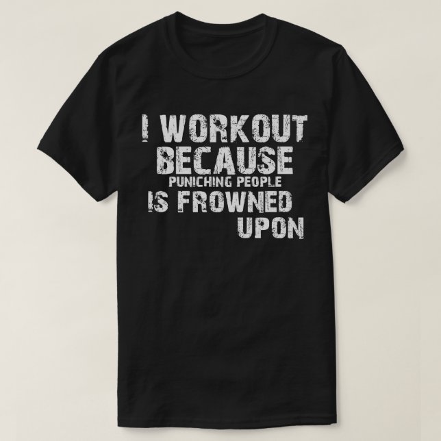 I Work Out Because Punching People Is Frowned Upon T-Shirt (Design Front)