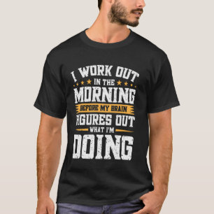 I Work Out In The Morning Before My Brain Figures  T-Shirt
