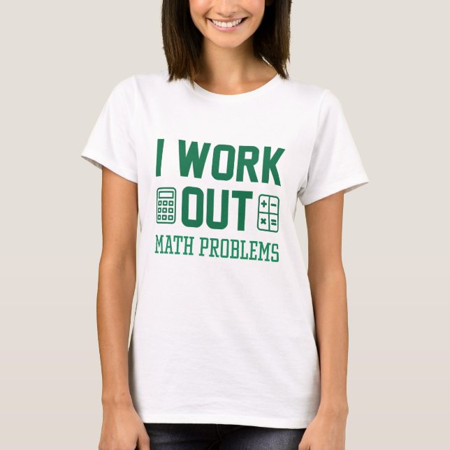 I Work Out Math Problems T-Shirt (Front)