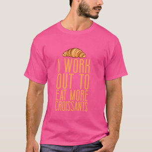 I Work Out To Eat More Croissants French Pastry Ch T-Shirt